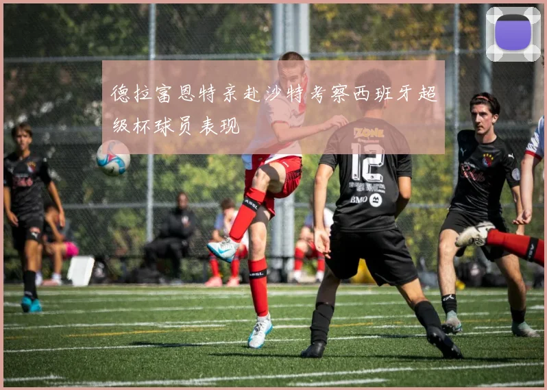 德拉富恩特亲赴沙特考察西班牙超级杯球员表现