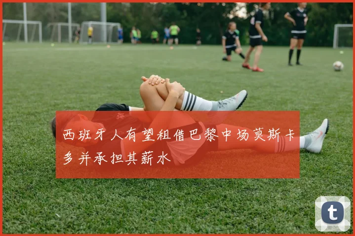 西班牙人有望租借巴黎中场莫斯卡多并承担其薪水