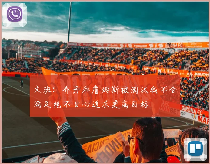 文班：乔丹和詹姆斯被淘汰我不会满足绝不甘心追求更高目标