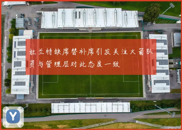 杜兰特缺席替补席引发关注火箭队员与管理层对此态度一致