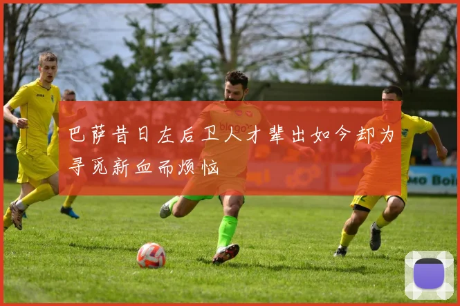 巴萨昔日左后卫人才辈出如今却为寻觅新血而烦恼