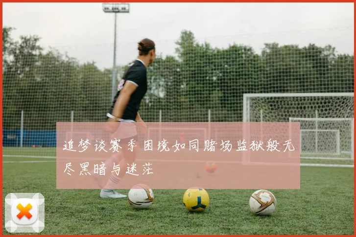 追梦谈赛季困境如同赌场监狱般无尽黑暗与迷茫