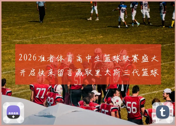 2026准者体育高中生篮球联赛盛大开启快来留言赢取里夫斯三代篮球鞋