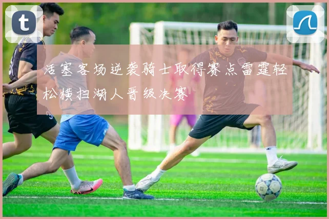 活塞客场逆袭骑士取得赛点雷霆轻松横扫湖人晋级决赛