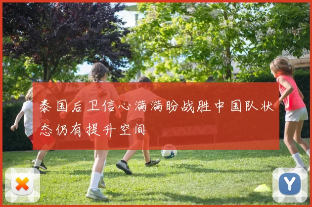 泰国后卫信心满满盼战胜中国队状态仍有提升空间