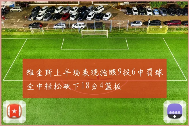 维金斯上半场表现抢眼9投6中罚球全中轻松砍下18分4篮板