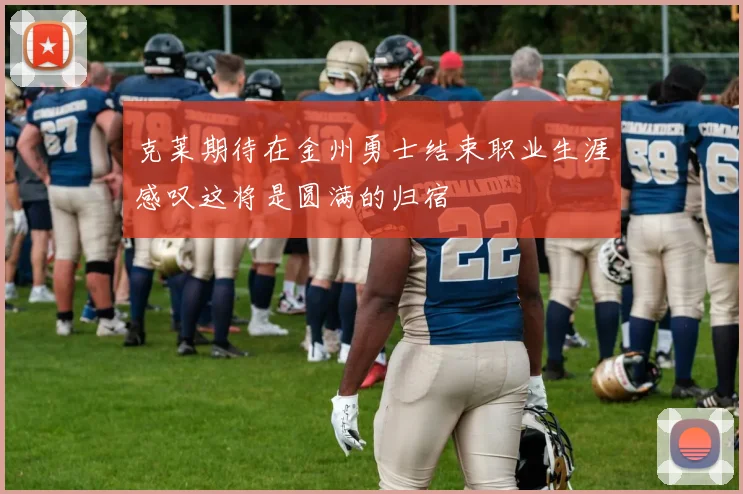 克莱期待在金州勇士结束职业生涯感叹这将是圆满的归宿